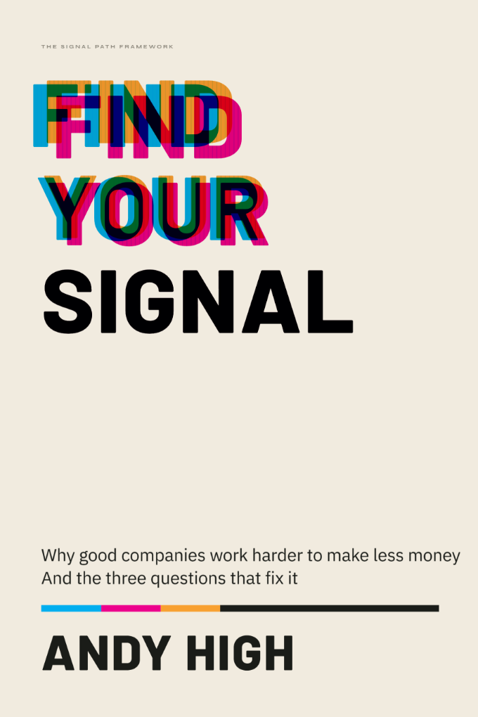 Find Your Signal — book cover: the title in misregistered cyan, magenta and amber, subtitled “Why good companies work harder to make less money, and the three questions that fix it”, by Andy High